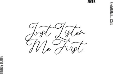 Just Listen Me First  Cursive Stylish Typography Text Trendy Quote For T-Shirt Designs