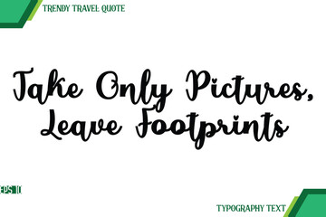 Take Only Pictures, Leave Footprints Cursive Text Typography Trendy Travel Quote