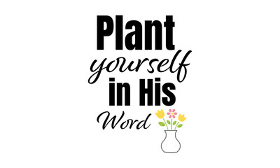 Plant Yourself in His Word. Christian Quote. typography for print or use as poster, card, flyer or T Shirt	

