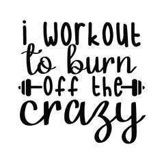 Funny Workout Quote I Workout To Burn Off The Crazy Gym Typography