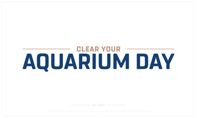 Clear your Aquarium Day design on white background, Typographic Design of Clear your Aquarium Day, Vector Design of Clear your Aquarium Day, Clear your Aquarium Day