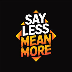 Image is a graphic design featuring bold, stylized text on a black background. The text is arranged in a square layout with the words 'SAY LESS MEAN MORE' in a stacked formation. 'SAY' and 'LESS' are 