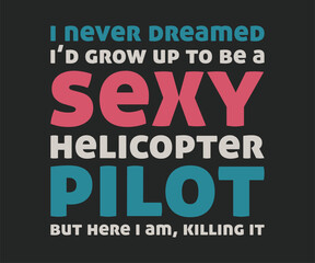 I never dreamed i'd grow up to be a sexy helicopter pilot