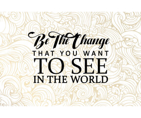 Inspirational and motivational quotes with the words Be the change, that you want to see in the world. the concept of self-motivation. the concept of motivation for self-change.