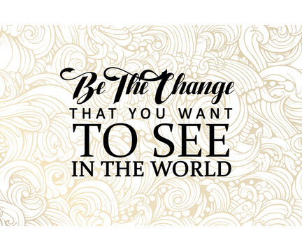 Inspirational and motivational quotes with the words Be the change, that you want to see in the world. the concept of self-motivation. the concept of motivation for self-change.