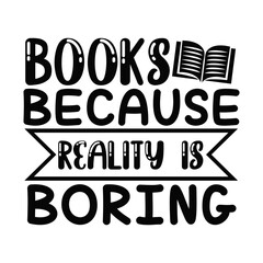Books Because Reality Is Boring Funny Quote for Book Escapists