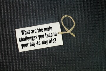 Question words What are the main challenges you face in your day-to-day life? concept of daily life...