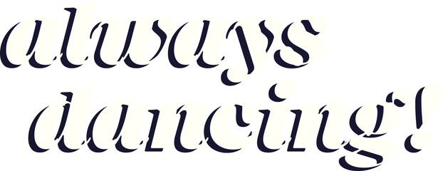 Always dancing! typography is showing bold serif with drop shadow on transparent field, copy space