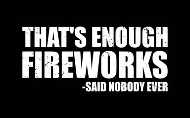 4th Of July That’s Enough Fireworks Said Nobody Ever t-shirt quotes svg design