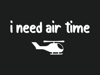 I need air time helicopter pilot t shirt design funny aviation tee