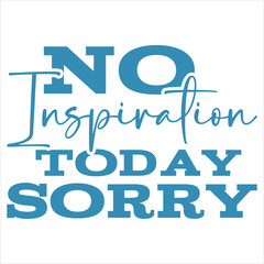 No Inspiration Today Sorry  Sassy Girl Quote  T-shirt Design