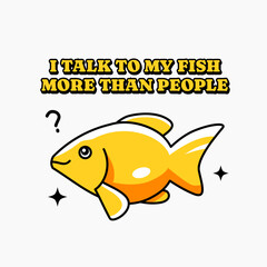 I Talk to my fish more than people, design for fish lover Shirt