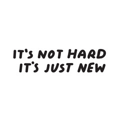 Phrase - it's not hard it's just new. Handwriting design. Vector illustration on white background.