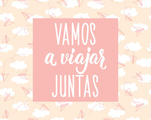 Vamos a viajar juntas. Translation from Spanish - Let's travel together. Perfect design for greeting cards, posters and social media. Spanish Lettering.
