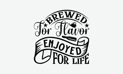 Brewed For Flavor Enjoyed For Life - Beer T-Shirt Design, Illustration Written Vector T-Shirt Design, Calligraphy Graphic Design.