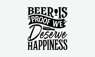 Beer Is Proof We Deserve Happiness - Beer T-Shirt Design, Handmade Calligraphy Vector Illustration, Eps, Files For Cutting.