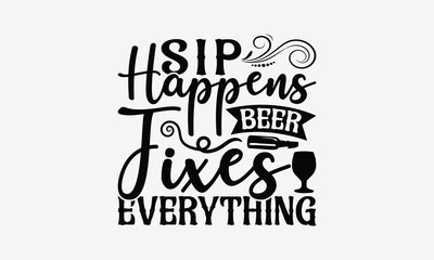 Sip Happens Beer Fixes Everything - Beer T-Shirt Design, Handmade Calligraphy Vector Illustration, Eps, Files For Cutting.