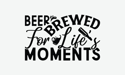 Obraz premium Beer Brewed For Life’s Moments - Beer T-Shirt Design, Handmade Calligraphy Vector Illustration, Bags, Stationary As A Poster.