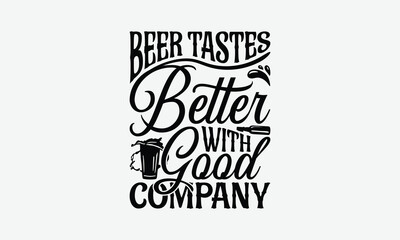 Beer Tastes Better With Good Company - Beer T-Shirt Design, Illustration With Hand-Lettering And Decoration Elements, Files As Cutting, Isolated Background.