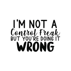 Not a Control Freak But You&rsquo;re Doing It Wrong Sarcastic SVG Design