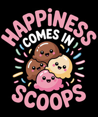 Cute Ice Cream Lover Happiness Comes in Scoops Ice Cream