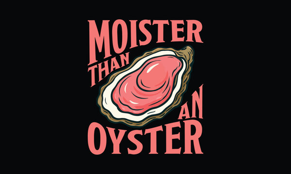 Moister Than an Oyster- Funny T shirt Design, Wet, Wild, and Slightly Inappropriate
