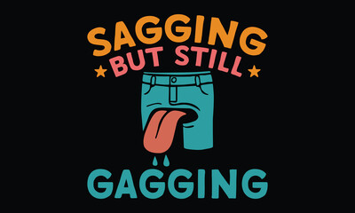 Sagging but Still Gagging - Funny T-shirt Design, Aging Like Fine Wine—with a Dirty Mind