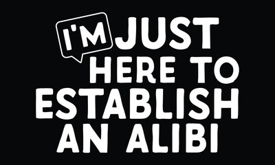 I'm Just Here to Establish an Alibi - Funny T-shirt Design, Not Guilty, Just Conveniently Present