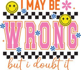 I May Be Wrong But I Doubt It SVG, I May Be Wrong PNG, I May Be Wrong Snarky PNG, Adult Humor Svg, Sarcastic Funny Png, eps, ai, pdf,  Kindness Svg, Self Love Svg, Positive Svg, Be Happy SVG