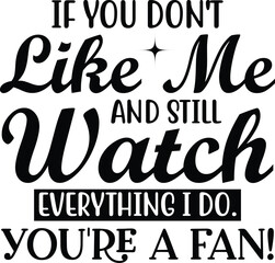 If You Don't Like Me and Still Watch Everything I Do, You're a Fan A Funny, Sarcastic Quote Design