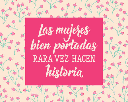 Las mujeres bien portadas rara vez hacen historia. Translation from Spanish - Well behaved women rarely make history. Perfect design for greeting cards, posters and social media. Spanish Lettering.