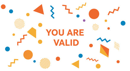 YOU ARE VALID. Positive affirmation message with colorful abstract geometric shapes. Modern design for encouragement and self-esteem.