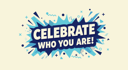 CELEBRATE WHO YOU ARE! Motivational quote in a comic style speech bubble. Positive affirmation and self-acceptance message with abstract graphic elements.