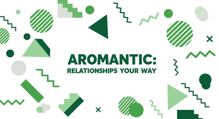 AROMANTIC: RELATIONSHIPS YOUR WAY. Abstract geometric background with green shapes promoting aromantic awareness and identity.