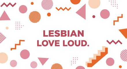 LESBIAN LOVE LOUD. typographic message on a vibrant geometric background. LGBTQ pride and empowerment concept with abstract shapes and modern design.