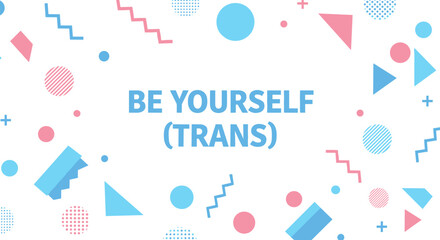 BE YOURSELF (TRANS). Inspirational quote on abstract geometric background with blue and pink shapes. Transgender pride and self-acceptance concept.