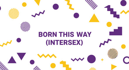 Fototapeta premium BORN THIS WAY (INTERSEX). Typography for intersex awareness and pride, featuring abstract geometric shapes in purple and yellow on a white background. Concept of identity and acceptance.