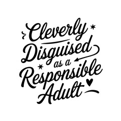 Cleverly Disguised As A Responsible Adult. Vector Design Isolated on White Background