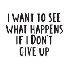 Motivational phrase - i want to see what happens if i don't give up. Handwriting vector design.
