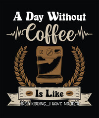 A Day Without Coffee Is Like Just Kidding....I Have No Idea