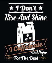 I Don’t Rise And Shine I Caffeinate And Hope For The Best