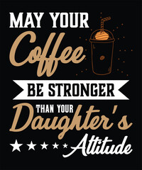 May Your Coffee Be Stronger Than Your Daughter’s Attitude