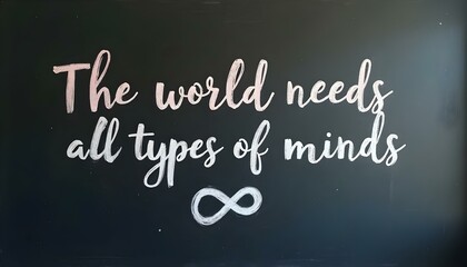 Obraz premium Pastel chalk quote “The world needs all types of minds” written in elegant cursive on a black classroom chalkboard, with a small white infinity symbol below.