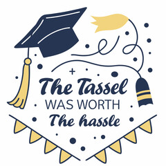 The tassel was worth the hassle. Greeting lettering sign with academic hat. Congratulating vector banner for graduation party, congratulation ceremony, card. University, school, academy grads symbol