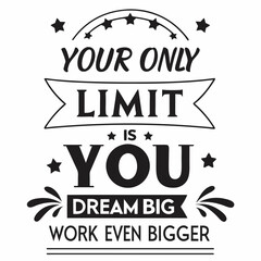 A Motivational typography design, Your only limit is you. Dream big, work even bigger.