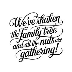 We've Shaken The Family Tree And All The Nuts Are Gathering. Vector Design Isolated on White Background