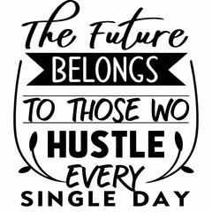Motivational typography t-shirt design, The future belongs to those who hustle every single day