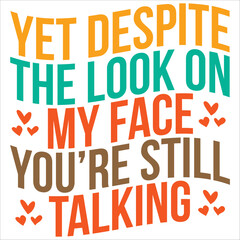 yet despite the look on my face you're still talking