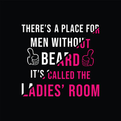There’s A Place for Men Without Beard, It’s Called the Ladies’ Room. Vector Illustration quote. Design for Men t shirt, typography, print, gift card, mug design.  Gift for boys or male. POD.