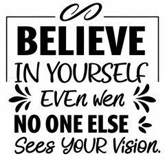 A motivational typography t-shirt design, Believe in yourself even when no one else sees your vision